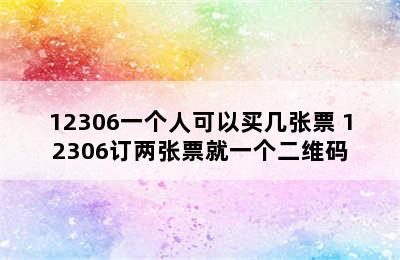 12306一个人可以买几张票 12306订两张票就一个二维码